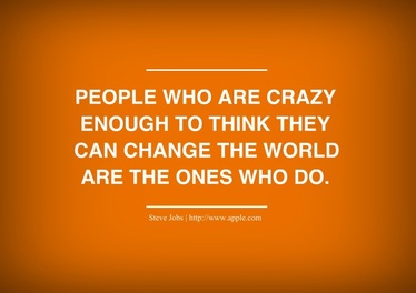 Quote: People who are crazy enough to think they can change the world are the ones who do.